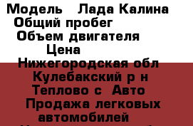  › Модель ­ Лада Калина › Общий пробег ­ 200 000 › Объем двигателя ­ 2 › Цена ­ 150 000 - Нижегородская обл., Кулебакский р-н, Теплово с. Авто » Продажа легковых автомобилей   . Нижегородская обл.